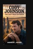 Cody Johnson: The Last True Outsider: Rewriting Country Music on His Own Terms — No Shortcuts, No Apologies