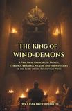 The King Of Wind Demons: A Practical Grimoire of Pazuzu: Cursings, Bindings, Wealth, and the Mysteries of the Lord of the Southwest Wind