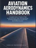 Aviation Aerodynamics Handbook: A Complete Guide to Principles of Flight, Aircraft Performance, Stalls, Slow Maneuvering, and Energy Management for Student Pilots and Certified Instructors
