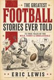 The Greatest Football Stories Ever Told: 72 True Tales of Football’s Funniest Blunders, Bizarre Plays & Unbelievable Moments for Fans of All Ages