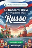 55 racconti bilingue per imparare il russo a livello intermedio: Migliora il tuo vocabolario, la lettura e la comprensione scritta con esercizi per studenti e adulti a livello A2-B1