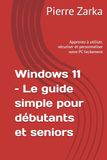 Windows 11 – Le guide simple pour débutants et seniors: Apprenez à utiliser, sécuriser et personnaliser votre PC facilement