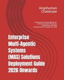 Enterprise Multi-Agentic Systems (MAS) Solutions Deployment Guide 2026 Onwards: Multi-Agentic Systems(MAS) for Enterprises, Best Practices, Architecture and Real Implementation examples for MAS