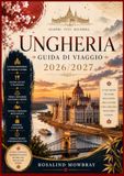 GUIDA DI VIAGGIO IN UNGHERIA 2026/2027: Una guida di viaggio completa alle migliori attrazioni, ai tesori nascosti, alla cultura locale, alla cucina ... ai suggerimenti per risparmiare e agli es