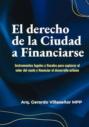 El Derecho de la Ciudad a Financiarse: Instrumentos legales y fiscales para capturar el valor del suelo y financiar el desarrollo urbano
