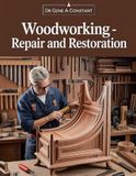 Woodworking — Repair and Restoration: A Master Craftsman's Guide to Furniture Repair, Antique Restoration, Joinery, Wood Turning, Cabinetry, Carving, Inlay, and Master Finishing