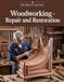 Woodworking — Repair and Restoration: A Master Craftsman's Guide to Furniture Repair, Antique Restoration, Joinery, Wood Turning, Cabinetry, Carving, Inlay, and Master Finishing
