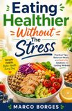 Eating Healthier Without The Stress: Simple, Practical Habits for a Balanced and Sustainable Lifestyle