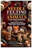 NEEDLE FELTING TINY WOODLAND ANIMALS FOR BEGINNERS