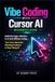 Vibe Coding with Cursor AI beginner’s Guide: Build Real Apps, Websites & AI Tools Without Coding — Turn Your Ideas into Working Products in Days Using AI