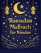 Ramadan Malbuch für Kinder: 30 Ausmalbilder für jeden Tag des Fastenmonats – Mitgefühl, Teilen & Glaube kindgerecht entdecken