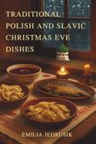 Traditional Polish and Slavic Christmas Eve Dishes: Create a Rich Cultural Experience with Authentic Recipes Passed Down Through Generations
