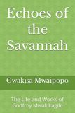 Echoes of the Savannah: The Life and Works of Godfrey Mwakikagile