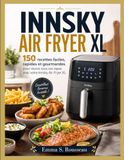 INNSKY AIR FRYER XL: 150 recettes faciles, rapides et gourmandes pour réussir tous vos repas avec votre Innsky Air Fryer XL