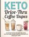 Keto Drive-Thru Coffee Dupes: 150 Copycat Recipes for Sugar-Free Lattes, Iced Cold Foams, Blended Frappes & Refresher Teas Under 3g Net Carbs Cookbook