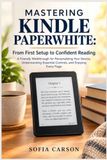 MASTERING KINDLE PAPERWHITE: FROM FIRST SETUP TO CONFIDENT READING