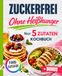 Zuckerfrei ohne Heißhunger: Das 5-Zutaten-Kochbuch für deinen Alltag – schnell, einfach und ohne Verzicht