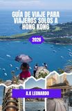 GUÍA DE VIAJE Hong Kong 2026: Guía de viaje para viajeros solitarios: calles, panoramas y rincones escondidos.
