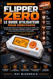 Flipper Zero FLIPPER ZÉRO GUIDE DE L'UTILISATEUR POUR DÉBUTANTS 2026-2027