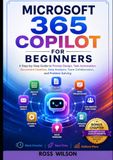 Microsoft 365 Copilot for Beginners: A Step-by-Step Guide to Prompt Design, Task Automation, Data Analysis, Team Collaboration, and Problem Solving