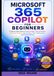 Microsoft 365 Copilot for Beginners: A Step-by-Step Guide to Prompt Design, Task Automation, Data Analysis, Team Collaboration, and Problem Solving