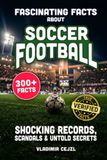 Fascinating Facts About Soccer Football: Records, Scandals, and Mind-Blowing Secrets of the Beautiful Game