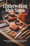Leatherworking Made Simple: A Beginner-Friendly Guide to Crafting Wallets, Keychains, Bags, Belts, and Durable Leather Accessories