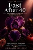 Fast After 40: The Intermittent Fasting Guide for Women — Balance Your Hormones, Boost Metabolism, and Lose Weight Without Extreme Restriction