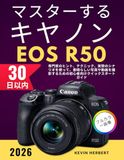 マスターするキヤノンEOS Canon Mastering the Canon EOS R50 in 30 Days: A Beginner's Quick Start Guide to Capturing Stunning Photos and Videos with Expert Tips, Techniques, and Real-World Scenarios