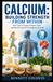 Calcium: Building Strength From Within: How Calcium Supports Bones, Teeth, and Muscle Function Throughout Your Life