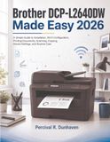 Brother DCP-L2640DW Made Easy 2026: A Simple Guide to Installation, Wi-Fi Configuration, Printing Documents, Scanning, Copying, Device Settings, and Routine Care