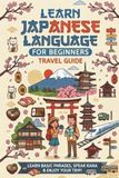 Learn Japanese Language for Beginners — Travel Guide: An Essential Japanese Phrasebook, Vocabulary Guide, and Cultural Etiquette Handbook for First-Time Travelers to Japan