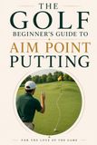 The Golf Beginner's Guide to Aim Point Putting: Made simple