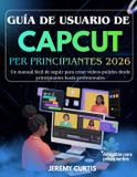 Guía Independently Published Guía De Usuario Capcut Para Principiantes 2026