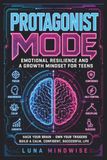 Protagonist Mode: Emotional Resilience and a Growth Mindset for Teens. Hack Your Brain, Own Your Triggers, and Build a Calm, Confident, Successful Life
