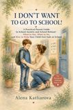 I DON’T WANT TO GO TO SCHOOL!: A Practical Parent Guide to School Anxiety and School Refusal