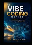 The Vibe Coding Method: Master AI Assisted Software Development, Build Production Ready Applications, and Transform Ideas into High Quality Code with Intelligent AI Collaboration