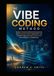 The Vibe Coding Method: Master AI Assisted Software Development, Build Production Ready Applications, and Transform Ideas into High Quality Code with Intelligent AI Collaboration