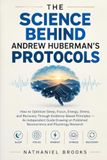The Science Behind Andrew Huberman's Protocols: How to Optimize Sleep, Focus, Energy, Stress, and Recovery Through Evidence-Based Principles - An Independently Published Paperback