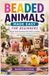 BEADED ANIMALS MADE EASY FOR BEGINNERS: Master Basic Beading Skills While Creating Pets, Farm Animals, Forest Creatures, and Miniature Designs