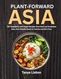 Plant-Forward Asia: 130 Vegetarian and Vegan Recipes from East and Southeast Asia, from Noodle Bowls to Curries and Stir-Fries