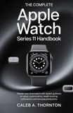 The Apple The complete Apple watch series 11 Handbook: Master Your Smartwatch with Expert Guidance on Setup, Customization, Health Tracking, Notifications, and Everyday Productivity