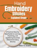 HAND EMBROIDERY STITCHES EXPLAINED SIMPLY: A Practical Step-by-Step Guide to Learning, Practicing, and Combining Essential Hand Embroidery Stitches