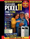Google Pixel 11 User Guide: Comprehensive Step-by-Step Series Manual with PICTURES for Seniors and Beginners to Set Up Your Phone, Use Gemini, Master the Camera, Apps, Security