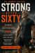 Strong After Sixty: The Complete Strength and Fitness Guide for Men Over 60 - Build Lean Muscle, Protect Your Joints, Boost Your Daily Energy Levels, and Stay Physically Strong, Capable