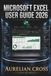 Microsoft Excel User Guide 2026: Creating Organized Spreadsheets, Analyzing Data, Using Formulas, Building Reports, And Improving Everyday Productivity With Powerful Workplace Skills.