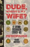 Dude, Where's my Wife?!: A Man's survival Guide to Menopause