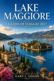 LAKE MAGGIORE GUIDA DI VIAGGIO 2027: Escursioni alle Isole Borromee, Stresa, Verbania e Milano: semplici per ogni stagione
