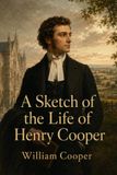 A sketch of the life of the late Henry Cooper, barrister-at-Law, of the Norfolk circuit; as also, of his father: A Barrister of the Norfolk Circuit