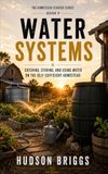Water Systems: Catching, Storing, and Using Water on the Self-Sufficient Homestead